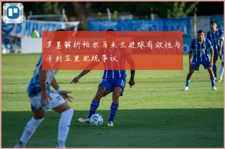 罗基解析帕尔马米兰进球有效性与卡利亚里犯规争议