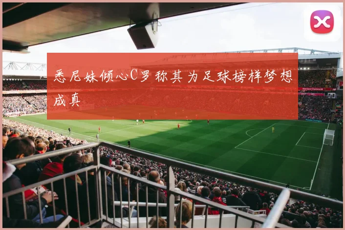 悉尼妹倾心C罗称其为足球榜样梦想成真