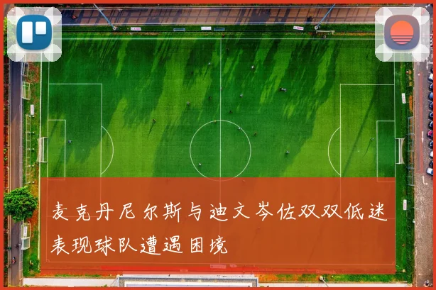 麦克丹尼尔斯与迪文岑佐双双低迷表现球队遭遇困境