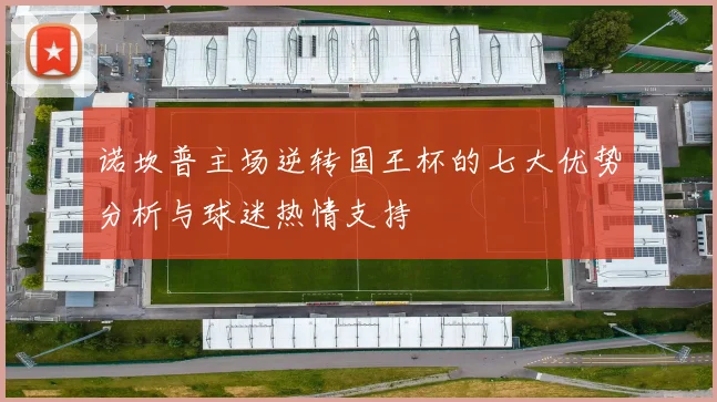 诺坎普主场逆转国王杯的七大优势分析与球迷热情支持