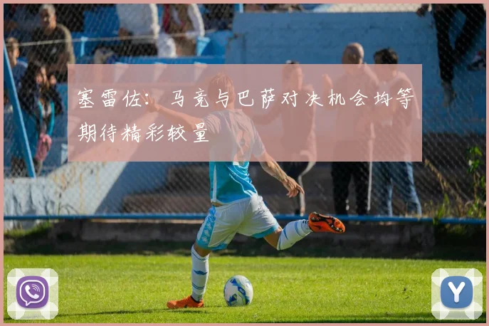 塞雷佐：马竞与巴萨对决机会均等期待精彩较量