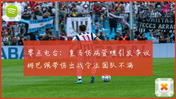 零点电台：皇马伤病管理引发争议姆巴佩带伤出战令法国队不满