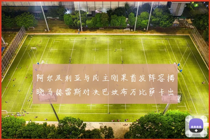 阿尔及利亚与民主刚果首发阵容揭晓马赫雷斯对决巴坎布万比萨卡出战