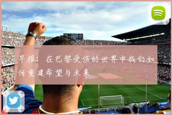 早报：在巴黎受伤的世界中我们如何重建希望与未来