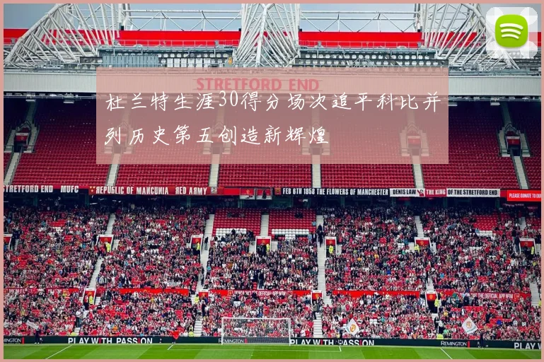 杜兰特生涯30得分场次追平科比并列历史第五创造新辉煌