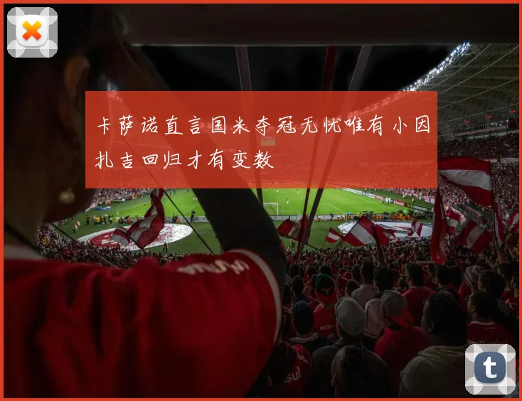 卡萨诺直言国米夺冠无忧唯有小因扎吉回归才有变数