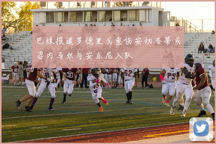 巴媒报道罗德里戈重伤安切洛蒂或召内马尔与安东尼入队