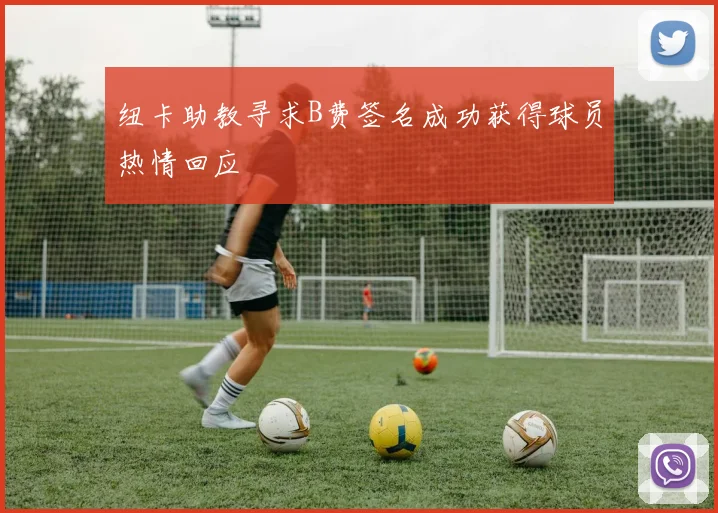 纽卡助教寻求B费签名成功获得球员热情回应