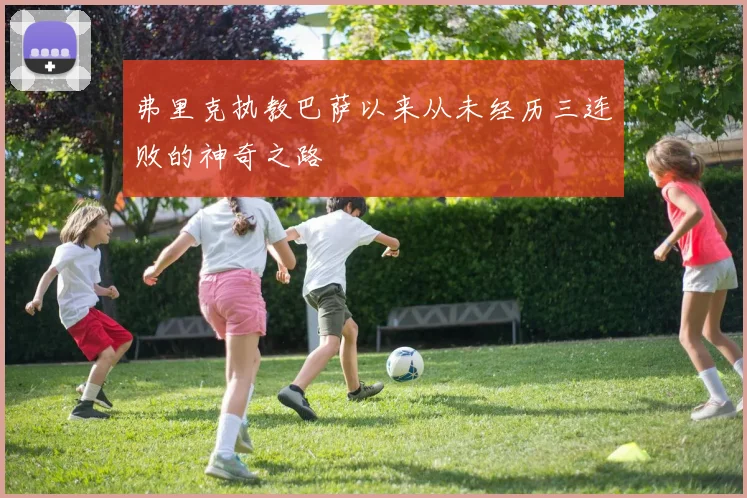 弗里克执教巴萨以来从未经历三连败的神奇之路