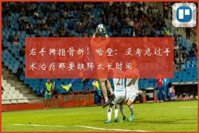 右手拇指骨折！哈登：没考虑过手术治疗那要缺阵太长时间