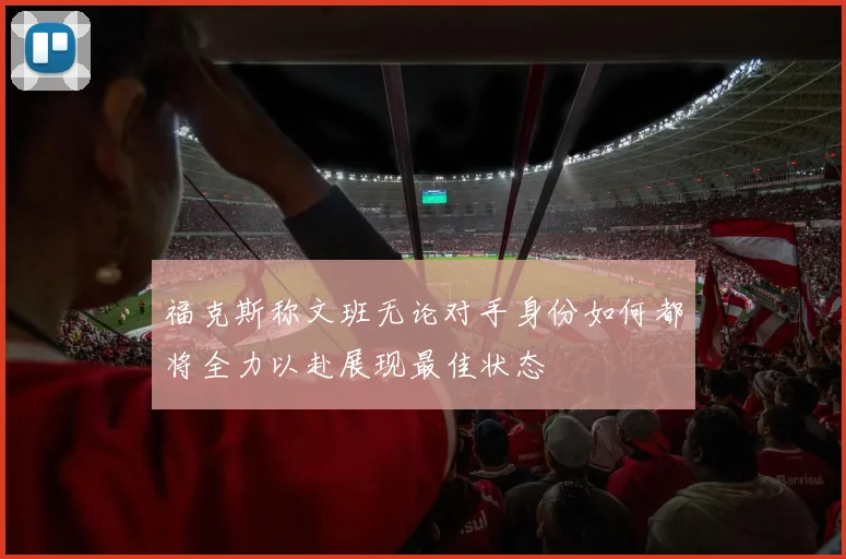 福克斯称文班无论对手身份如何都将全力以赴展现最佳状态