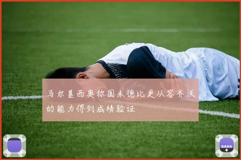 马尔基西奥称国米德比更从容齐沃的能力得到成绩验证