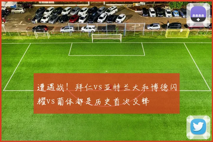 遭遇战！拜仁vs亚特兰大和博德闪耀vs葡体都是历史首次交锋